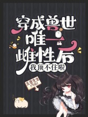 穿成兽世唯一雌性后我顶不住啦漫画